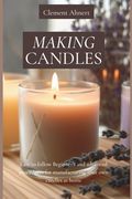 Making Candles: Easy to follow Beginner's and advanced procedures for manufacturing your own candles at home (en Inglés)