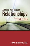 A Man's Way Through Relationships: Learning to Love and Be Loved 