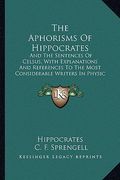 the aphorisms of hippocrates: and the sentences of celsus, with explanations and references to the most considerable writers in physic and philosoph (en Inglés)