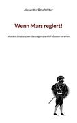 Wenn Mars Regiert! Aus dem Altdeutschen Ã¼Bertragen und mit fuã Noten Versehen (in German)