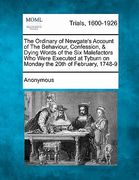 the ordinary of newgate's account of the behaviour, confession, & dying words of the six malefactors who were executed at tyburn on monday the 20th of (en Inglés)