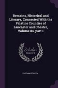 Remains, Historical and Literary, Connected With the Palatine Counties of Lancaster and Chester, Volume 84, part 1 (en Inglés)