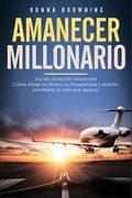 Amanecer Millonario. Ley de Atracción Avanzada: Cómo Atraer el Dinero, la Prosperidad y el Éxito. Manifiesta la Vida que Deseas. Una Guía Paso a Paso.