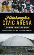 Pittsburgh's Civic Arena: Stories from the Igloo (en Inglés)