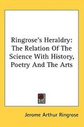 ringrose's heraldry: the relation of the science with history, poetry and the arts (en Inglés)