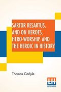 Sartor Resartus, and on Heroes, Hero-Worship, and the Heroic in History: With Introduction by Professor w. H. Hudson Edited by Ernest Rhys (en Inglés)