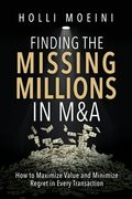 Finding the Missing Millions in M&A: How to Maximize Value and Minimize Regret in Every Transaction