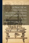 A Practical Treatise on Weaving by Hand and Power Looms; Intended as a Text Book for Manufacturers by Hand and Power Looms, and Power Loom Engineers. (en Inglés)