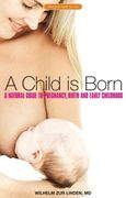 A Child Is Born: A Natural Guide to Pregnancy, Birth, and Early Childhood