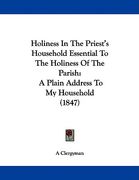 holiness in the priest's household essential to the holiness of the parish: a plain address to my household (1847) (en Inglés)