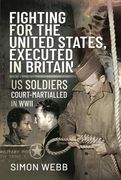 Fighting for the United States, Executed in Britain: Us Soldiers Court-Martialled in WWII (en Inglés)