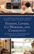Friends, Lovers, Co-Workers, and Community: Everything I Know about Relationships I Learned from Television (en Inglés)