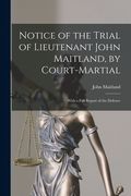 Notice of the Trial of Lieutenant John Maitland, by Court-martial [microform]: With a Full Report of the Defence (en Inglés)