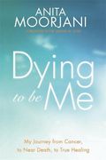 dying to be me: my journey from cancer, to near death, to true healing (en Inglés)