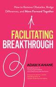 Facilitating Breakthrough: How to Remove Obstacles, Bridge Differences, and Move Forward Together (en Inglés)
