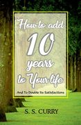 How to add 10 Years to Your Life And To Double Its Satisfactions (en Inglés)