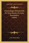 Chronologie Ministerielle De Trois Siecles Ou Liste Nominative (1844) (en Francés)