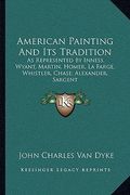 american painting and its tradition: as represented by inness, wyant, martin, homer, la farge, whistler, chase, alexander, sargent (en Inglés)