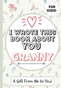 I Wrote This Book About You Granny: A Child's Fill in The Blank Gift Book For Their Special Granny Perfect for Kid's 7 x 10 inch 
