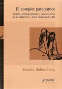 El complot patagónico: Nación, conspiracionismo y violencia en el sur de Argentina y Chile siglos XIX y XX