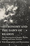 Astronomy and the Dawn of Reason - The Discoveries of Kepler, Brahe, Galileo and Isaac Newton - With Biographies and Illustrations (en Inglés)