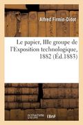 Le papier, IIIe groupe de l'Exposition technologique, 1882 (en Francés)