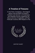A Treatise of Tenures: In Two Parts; Containing, I. The Original, Nature, Use and Effect of Feudal Or Common Law Tenures. Ii. of Customary an (en Inglés)