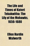 the life and times of kateri tekakwitha; the lily of the mohawks, 1656-1680 (en Inglés)