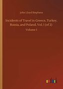 Incidents of Travel in Greece, Turkey, Russia, and Poland, Vol. I (of 2): Volume 1
