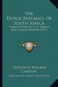 the dutch republics of south africa: three letters to r. n. fowler and charles buxton (1871) (en Inglés)