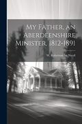 My Father, an Aberdeenshire Minister, 1812-1891 (en Inglés)