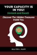 YOUR CAPACITY IS IN YOU! (Unlock and Excel): Discover The Hidden Treasures Inside You. (en Inglés)