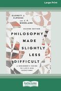 Philosophy Made Slightly Less Difficult (2nd Edition): A Beginner's Guide to Life's Big Questions [16pt Large Print Edition]