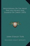 meditations on the most precious blood and example of christ (1875) (en Inglés)