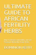 Ultimate Guide to African Fertility Herbs: How to Reverse Infertility and Get Pregnant Naturally Using Herbs (en Inglés)