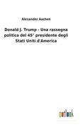 Donald J. Trump - Una rassegna politica del 45° presidente degli Stati Uniti d'America (en Italiano)