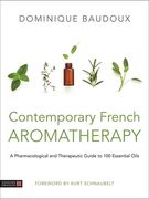 Contemporary French Aromatherapy: A Pharmacological and Therapeutic Guide to 100 Essential Oils (en Inglés)