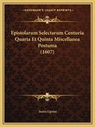 Epistolarum Selectarum Centuria Quarta Et Quinta Miscellanea Postuma (1607) (en Latin)
