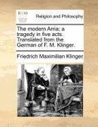 the modern arria; a tragedy in five acts. translated from the german of f. m. klinger.