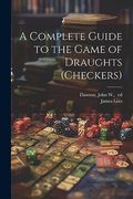 A Complete Guide to the Game of Draughts (Checkers) (en Inglés)