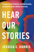 Hear Our Stories: Campus Sexual Violence, Intersectionality, and How We Build a Better University (en Inglés)