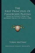 the first principles of pianoforte playing: being an extract from the author's the act of touch (1905) (en Inglés)