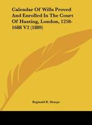 calendar of wills proved and enrolled in the court of husting, london, 1258-1688 v2 (1889) (en Inglés)