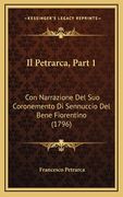 Il Petrarca, Part 1: Con Narrazione Del Suo Coronemento Di Sennuccio Del Bene Fiorentino (1796) (en Italiano)