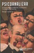 Psicoanalizar. Un Ensayo Sobre el Orden del Inconsciente y la Práctica de la Letra