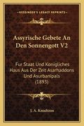 Assyrische Gebete An Den Sonnengott V2: Fur Staat Und Konigliches Haus Aus Der Zeit Asarhaddons Und Asurbanipals (1893) (en Alemán)