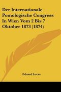 Der Internationale Pomologische Congress In Wien Vom 2 Bis 7 Oktober 1873 (1874) (en Alemán)