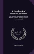 A Handbook of Library Appliances: The Technical Equipment of Libraries: Fittings, Furniture, Charging Systems, Forms, Recipes, &c (en Inglés)