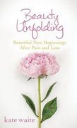 Beauty Unfolding: Beautiful New Beginnings After Pain and Loss