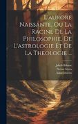 L'aurore Naissante, ou la Racine de la Philosophie, de L'astrologie et de la Theologie. (in French)